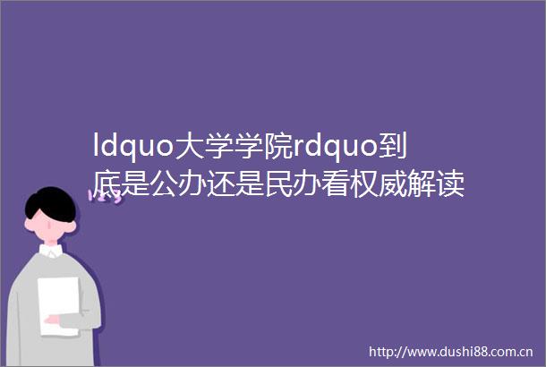 ldquo大学学院rdquo到底是公办还是民办看权威解读