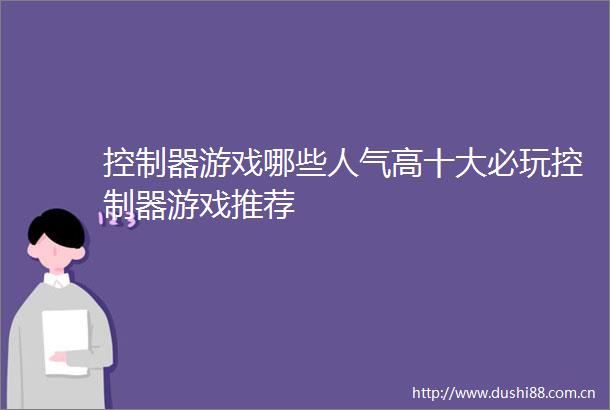 控制器游戏哪些人气高十大必玩控制器游戏推荐