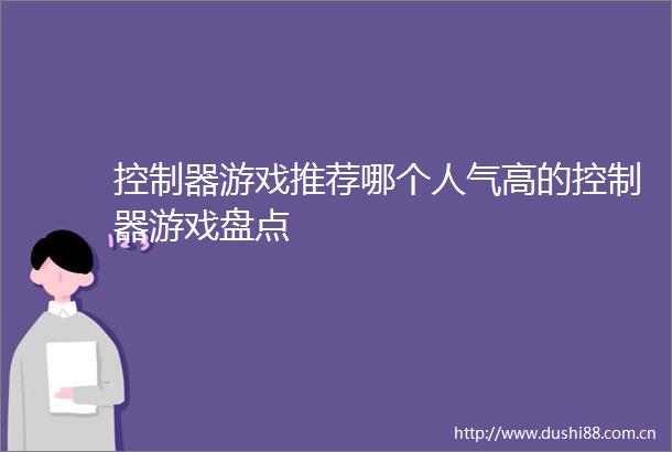 控制器游戏推荐哪个人气高的控制器游戏盘点