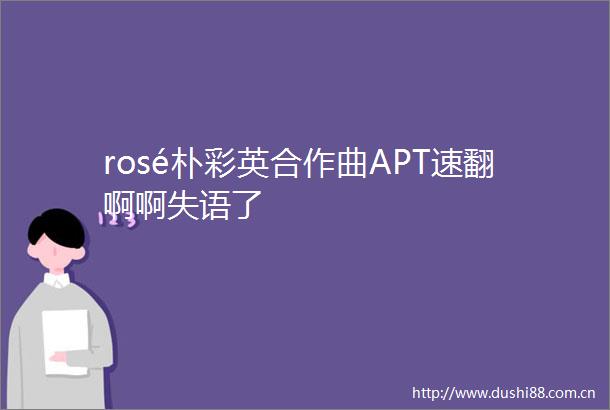 rosé朴彩英合作曲APT速翻啊啊失语了
