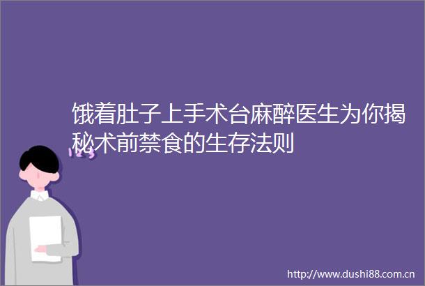 饿着肚子上手术台麻醉医生为你揭秘术前禁食的生存法则