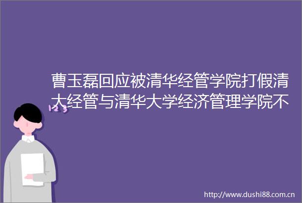 曹玉磊回应被清华经管学院打假清大经管与清华大学经济管理学院不是一回事
