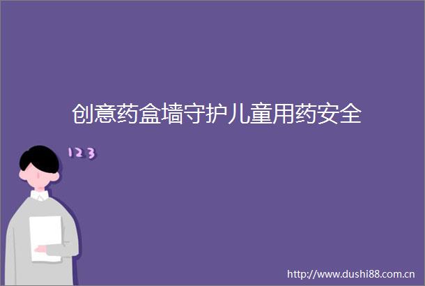 创意药盒墙守护儿童用药安全