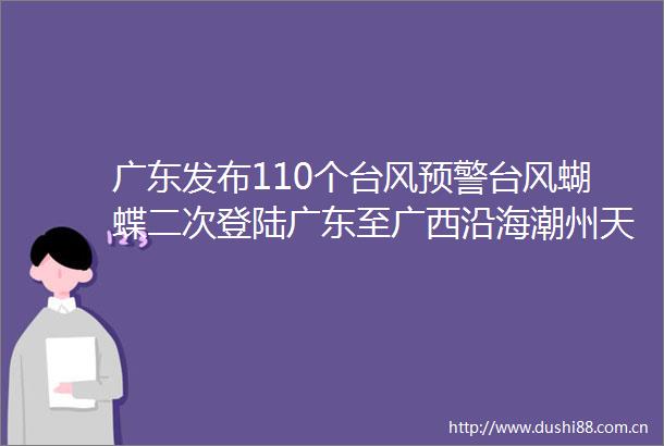 广东发布110个台风预警台风蝴蝶二次登陆广东至广西沿海潮州天气→