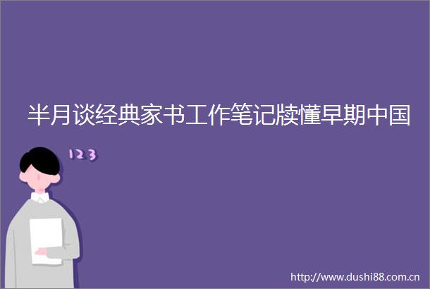 半月谈经典家书工作笔记牍懂早期