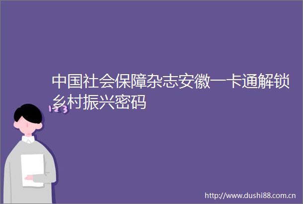 社会保障杂志安徽一卡通解锁乡村振兴密码