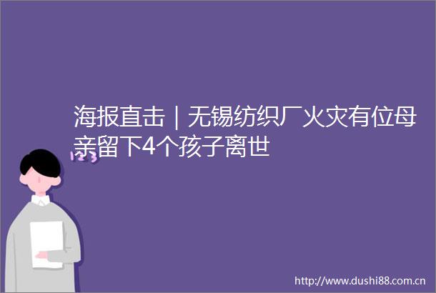 海报直击｜无锡纺织厂火灾有位母亲留下4个孩子离世