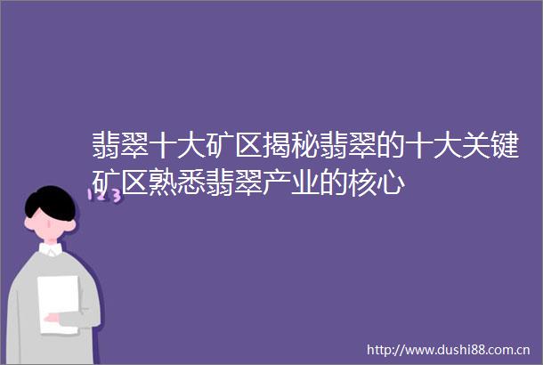 翡翠十大矿区揭秘翡翠的十大关键矿区熟悉翡翠产业的核心