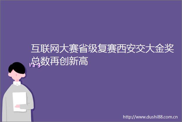 互联网大赛省级复赛西安交大金奖总数再创新高
