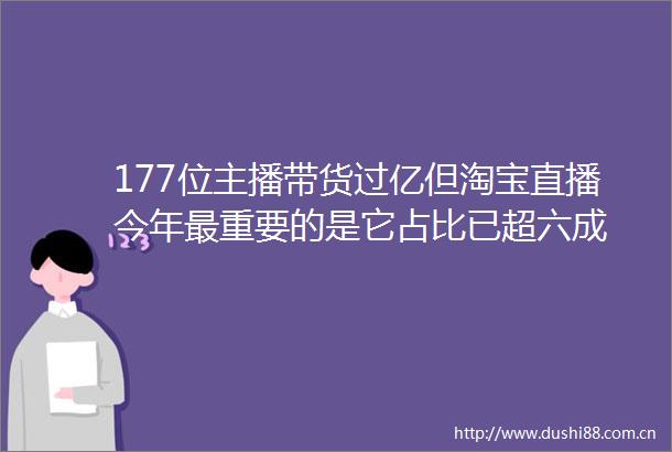 177位主播带货过亿但淘宝直播今年最重要的是它占比已超六成
