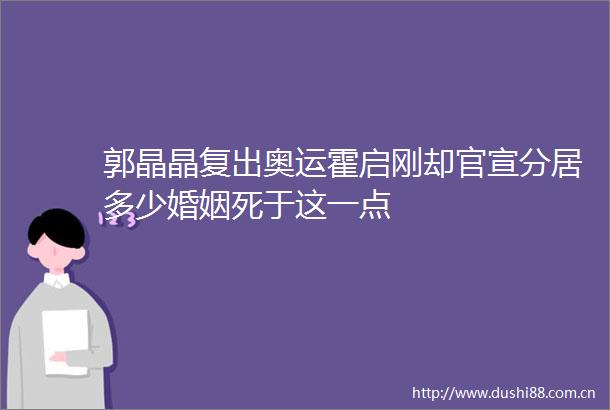 郭晶晶复出奥运霍启刚却官宣分居多少婚姻死于这一点