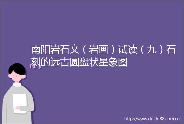 南阳岩石文（岩画）试读（九）石刻的远古圆盘状星象图