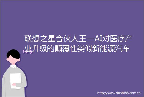 联想之星合伙人王一AI对医疗产业升级的颠覆性类似新能源汽车