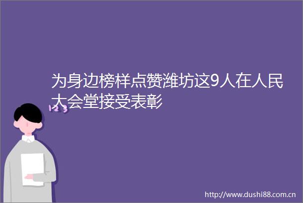 为身边榜样点赞潍坊这9人在大会堂接受表彰
