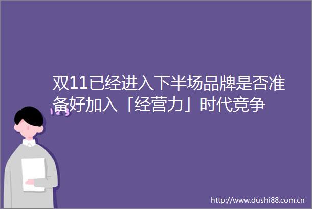 双11已经进入下半场品牌是否准备好加入「经营力」时代竞争