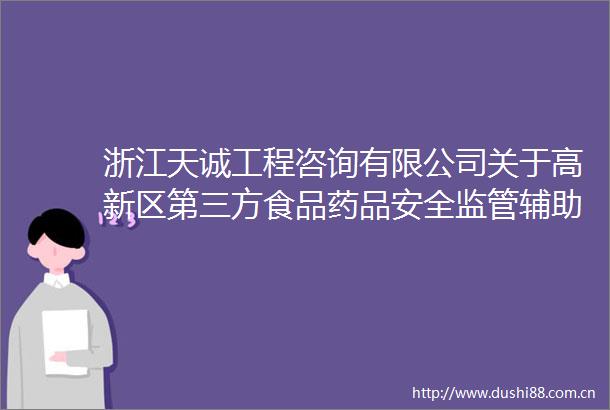 浙江天诚工程咨询有限公司关于高新区第三方食品药品安全监管辅助性服务项目的公开招标公告