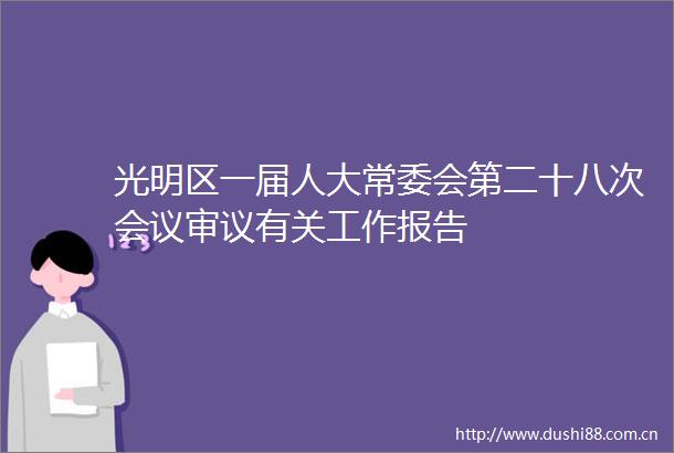 光明区一届人大常委会第二十八次会议审议有关工作报告