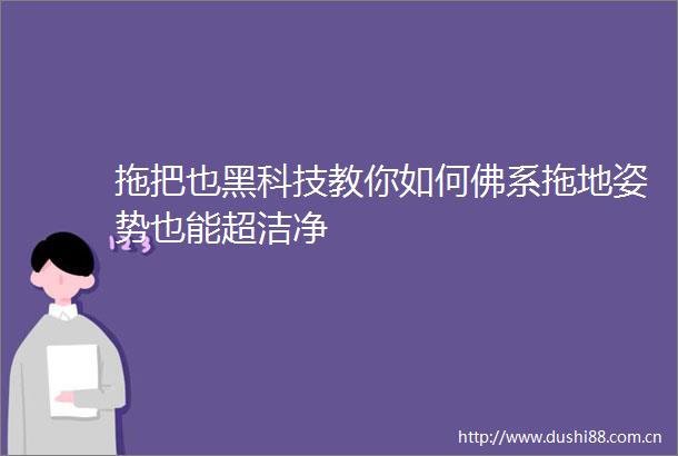 拖把也黑科技教你如何佛系拖地姿势也能超洁净
