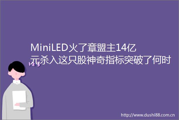 MiniLED火了章盟主14亿元杀入这只股神奇指标突破了何时梭哈牛市旗手有大肉