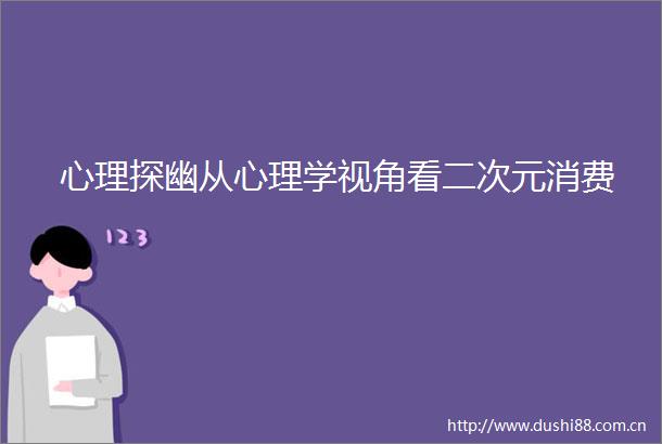 心理探幽从心理学视角看二次元消费