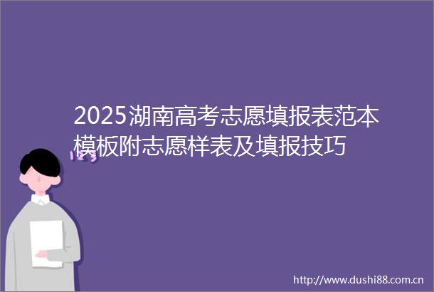 2025湖南高考志愿填报表范本模板附志愿样表及填报技巧