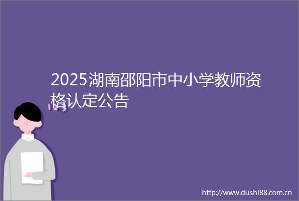 2025湖南邵阳市中小学教师资格认定公告