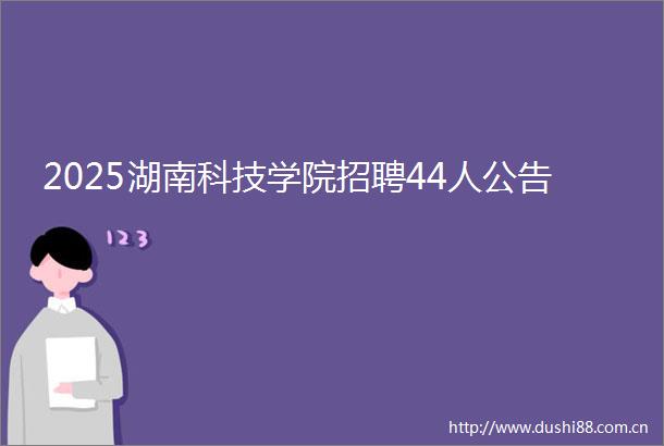 2025湖南科技学院招聘44人公告