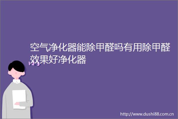 空气净化器能除甲醛吗有用除甲醛效果好净化器