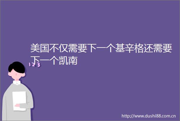美国不仅需要下一个基辛格还需要下一个凯南
