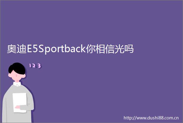 奥迪E5Sportback你相信光吗