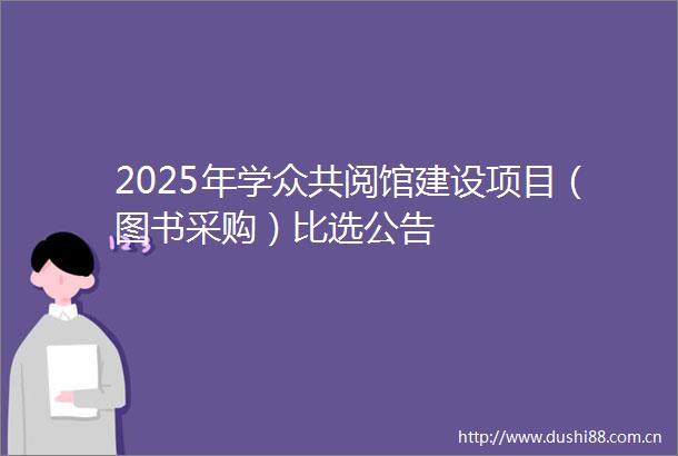 2025年学众共阅馆建设项目（图书采购）比选公告