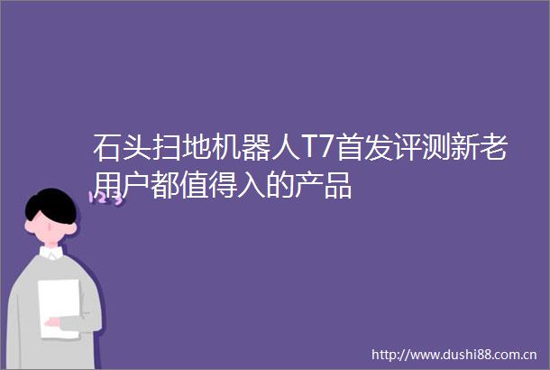 石头扫地机器人T7首发评测新老用户都值得入的产品