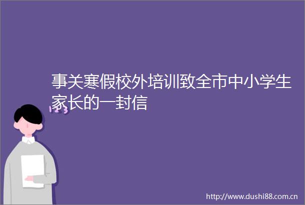 事关寒假校外培训致全市中小学生家长的一封信