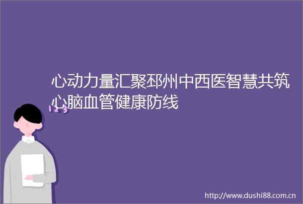 心动力量汇聚邳州中西医智慧共筑心脑血管健康防线