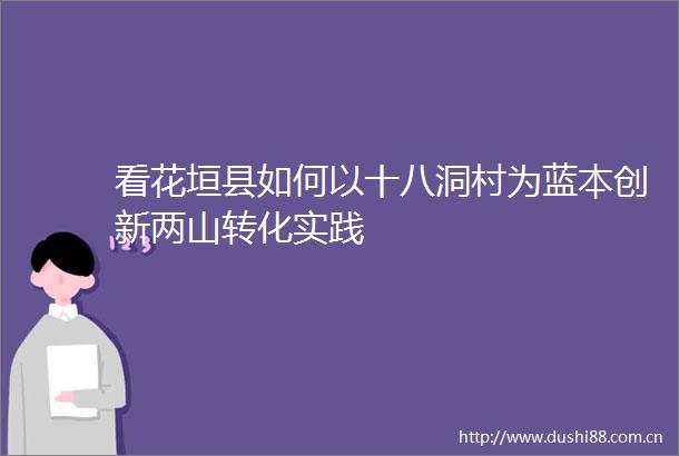 看花垣县如何以十八洞村为蓝本创新两山转化实践