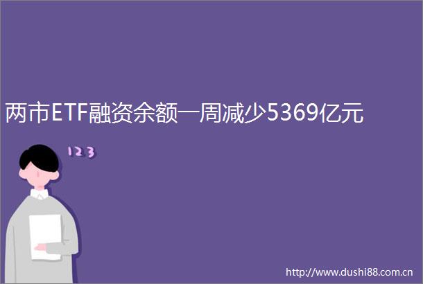 两市ETF融资余额一周减少5369亿元