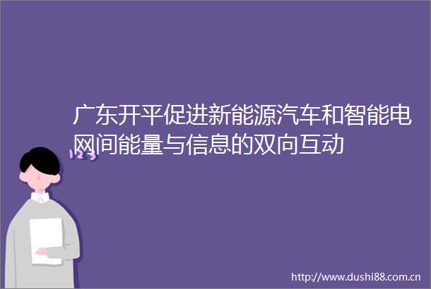 广东开平促进新能源汽车和智能电网间能量与信息的双向互动