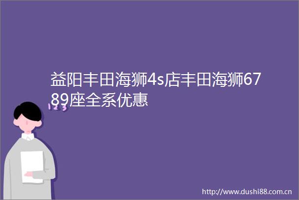 益阳丰田海狮4s店丰田海狮6789座全系优惠