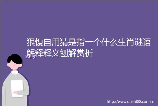 狠愎自用猜是指一个什么生肖谜语解释释义刨解赏析