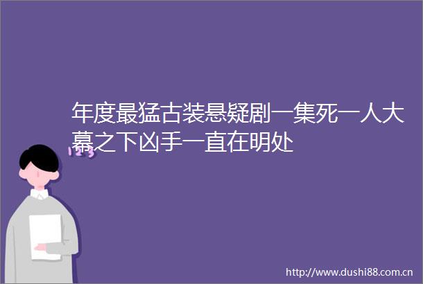 年度最猛古装悬疑剧一集死一人大幕之下凶手一直在明处