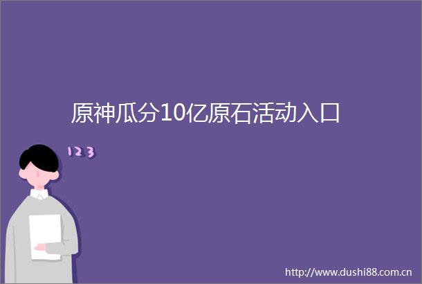 原神瓜分10亿原石活动入口