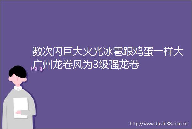 数次闪巨大火光冰雹跟鸡蛋一样大广州龙卷风为3级强龙卷