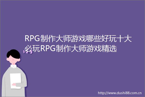 RPG制作大师游戏哪些好玩十大必玩RPG制作大师游戏精选