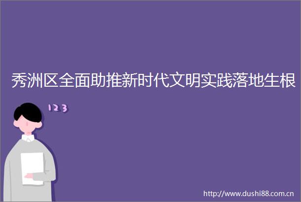 秀洲区全面助推新时代文明实践落地生根