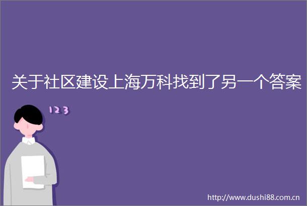 关于社区建设上海万科找到了另一个答案