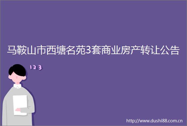 马鞍山市西塘名苑3套商业房产转让公告