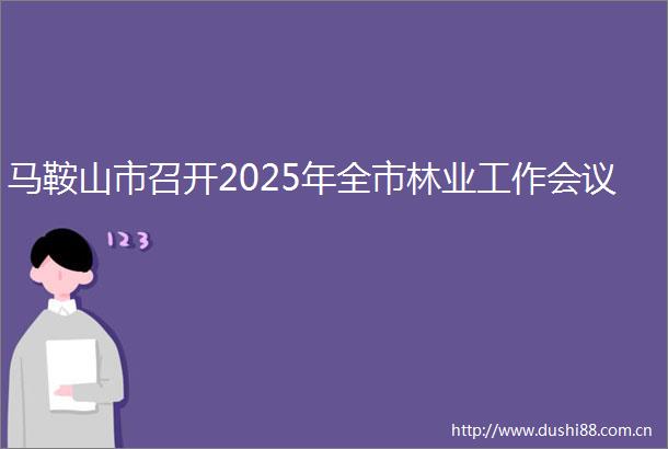 马鞍山市召开2025年全市林业工作会议