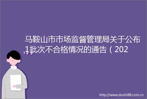 马鞍山市市场监督管理局关于公布1批次不合格情况的通告（2024年第33期）