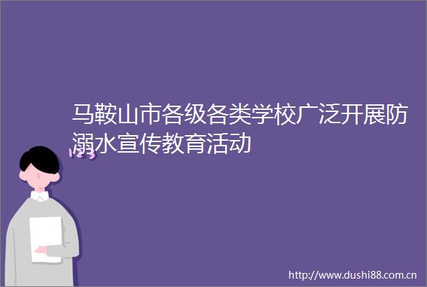 马鞍山市各级各类学校广泛开展防溺水宣传教育活动