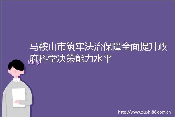 马鞍山市筑牢法治保障全面提升科学决策能力水平